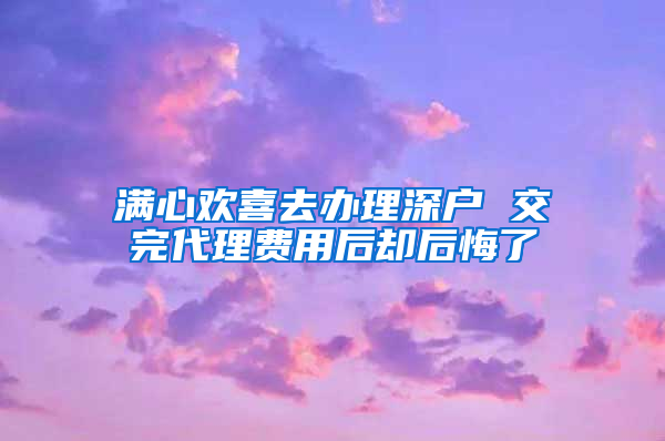 满心欢喜去办理深户 交完代理费用后却后悔了
