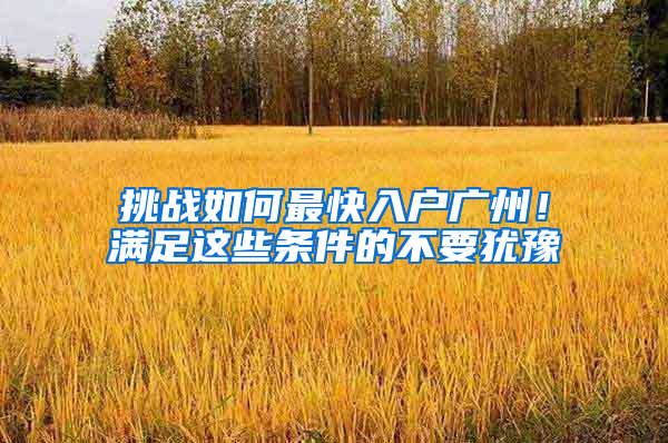挑战如何最快入户广州！满足这些条件的不要犹豫