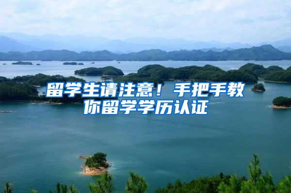 留学生请注意！手把手教你留学学历认证