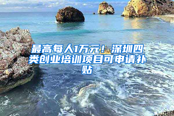 最高每人1万元！深圳四类创业培训项目可申请补贴
