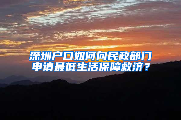 深圳户口如何向民政部门申请最低生活保障救济？