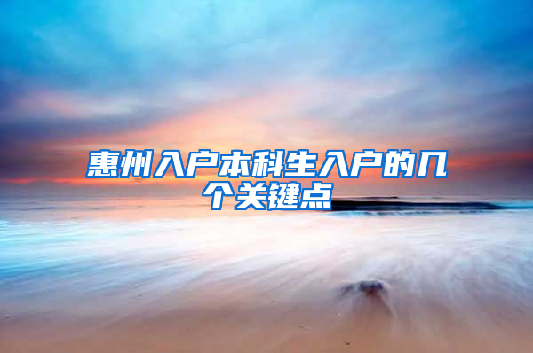 惠州入户本科生入户的几个关键点