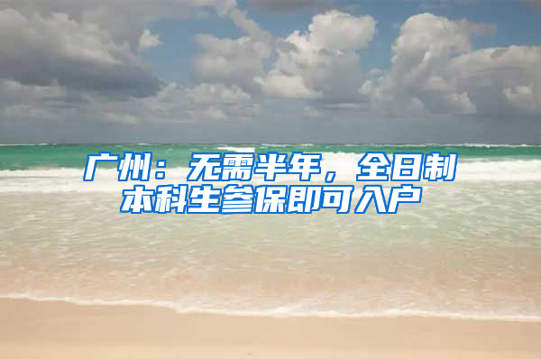 广州：无需半年，全日制本科生参保即可入户