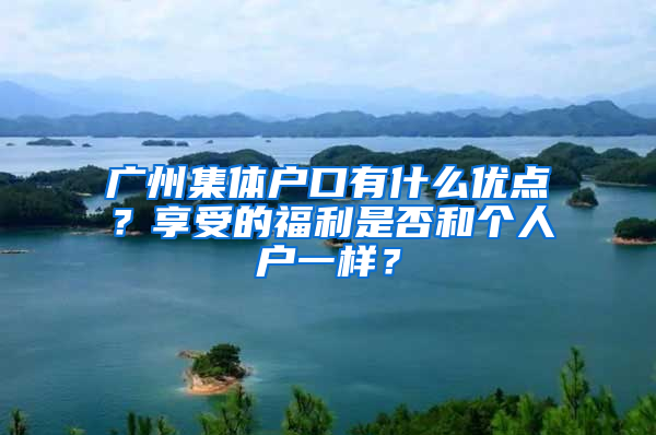 广州集体户口有什么优点？享受的福利是否和个人户一样？