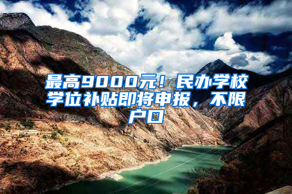 最高9000元！民办学校学位补贴即将申报，不限户口