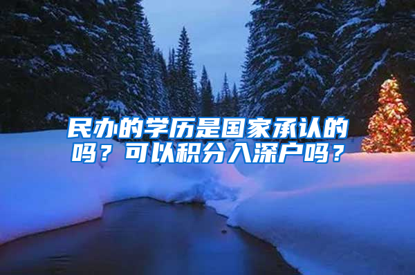 民办的学历是国家承认的吗？可以积分入深户吗？