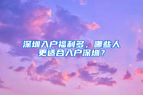 深圳入户福利多，哪些人更适合入户深圳？