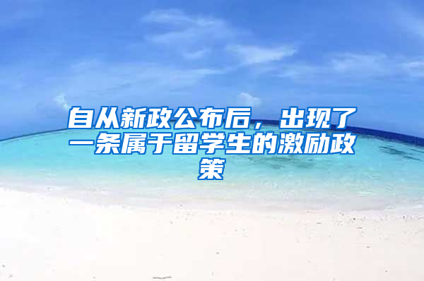 自从新政公布后，出现了一条属于留学生的激励政策