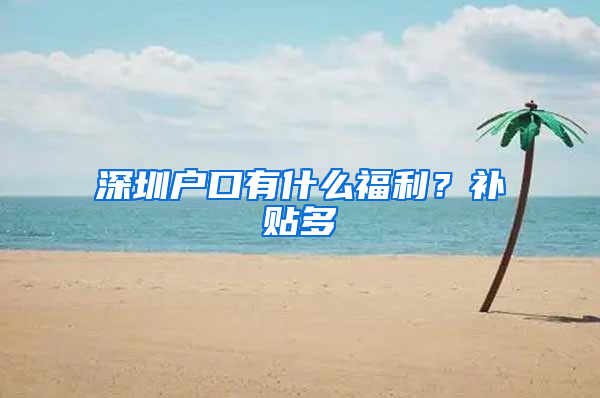 深圳户口有什么福利？补贴多