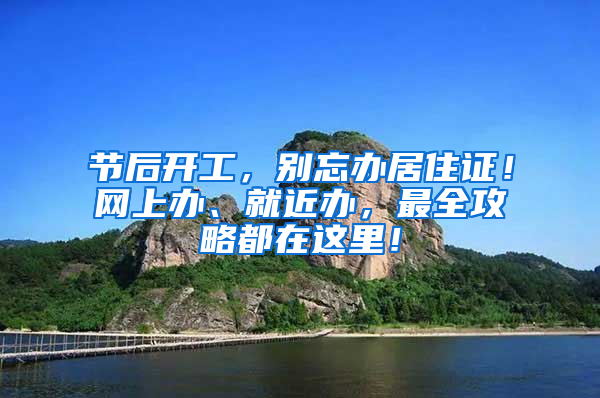 节后开工，别忘办居住证！网上办、就近办，最全攻略都在这里！
