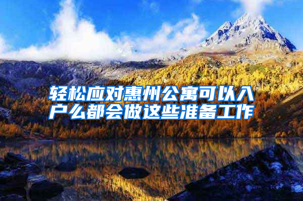 轻松应对惠州公寓可以入户么都会做这些准备工作