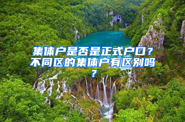 集体户是否是正式户口？不同区的集体户有区别吗？