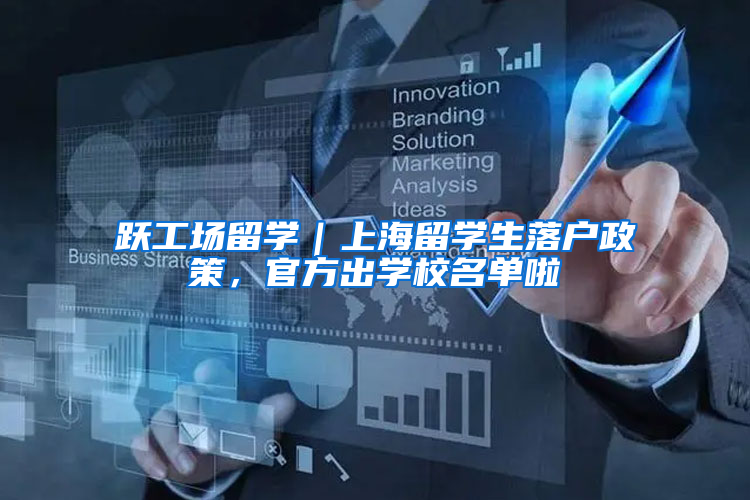 跃工场留学｜上海留学生落户政策，官方出学校名单啦