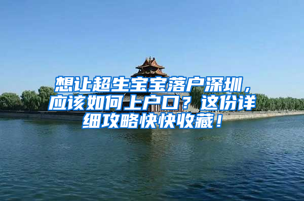 想让超生宝宝落户深圳，应该如何上户口？这份详细攻略快快收藏！