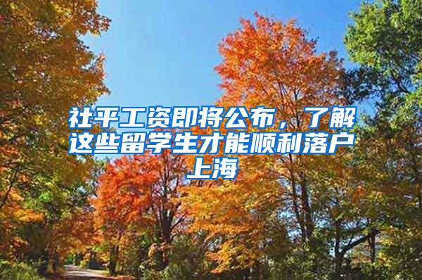 社平工资即将公布，了解这些留学生才能顺利落户上海