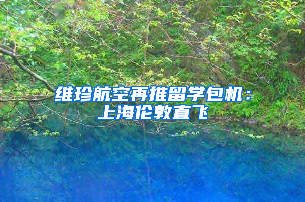 维珍航空再推留学包机：上海伦敦直飞