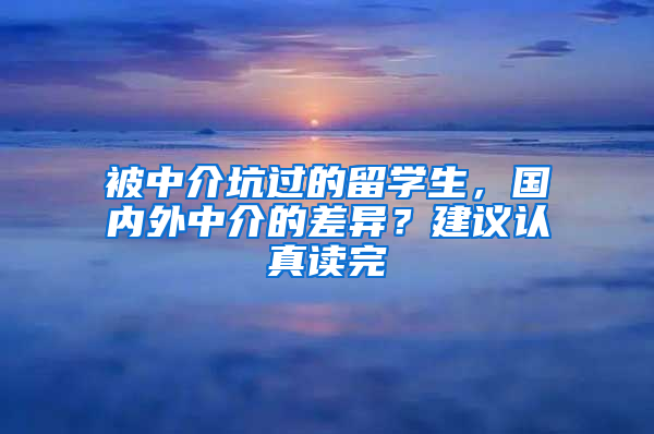 被中介坑过的留学生，国内外中介的差异？建议认真读完