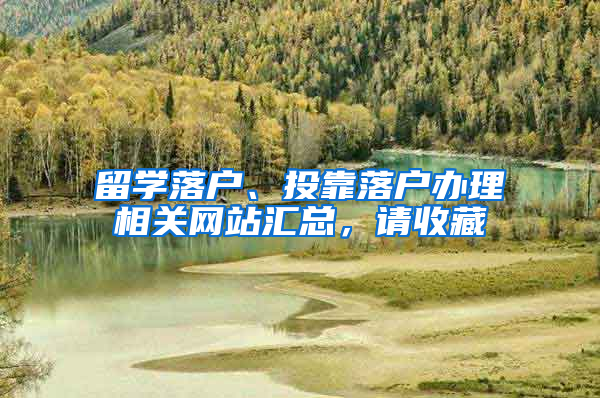 留学落户、投靠落户办理相关网站汇总，请收藏