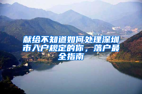 献给不知道如何处理深圳市入户规定的你，落户最全指南