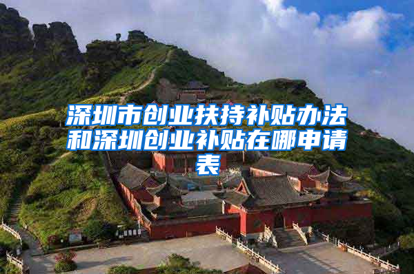 深圳市创业扶持补贴办法和深圳创业补贴在哪申请表