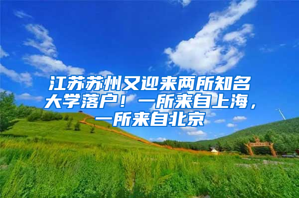 江苏苏州又迎来两所知名大学落户！一所来自上海，一所来自北京