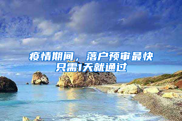 疫情期间，落户预审最快只需1天就通过