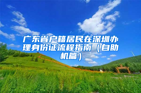 广东省户籍居民在深圳办理身份证流程指南（自助机篇）
