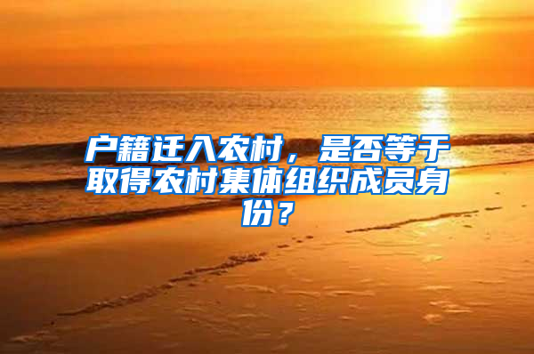 户籍迁入农村，是否等于取得农村集体组织成员身份？