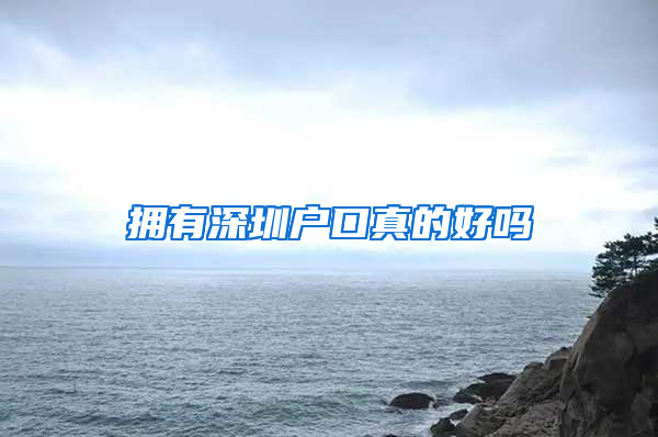拥有深圳户口真的好吗
