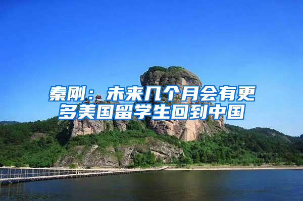 秦刚：未来几个月会有更多美国留学生回到中国