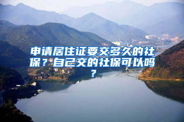 申请居住证要交多久的社保？自己交的社保可以吗？