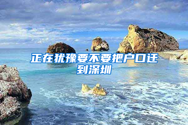 正在犹豫要不要把户口迁到深圳