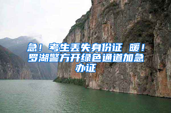 急！考生丢失身份证 暖！罗湖警方开绿色通道加急办证