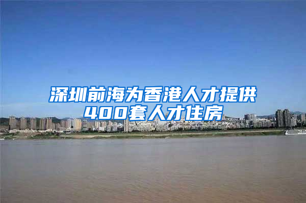 深圳前海为香港人才提供400套人才住房