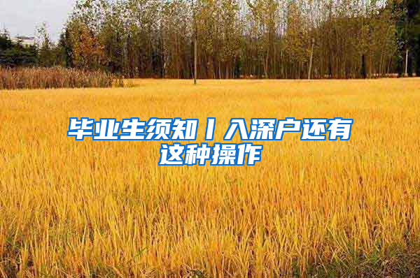 毕业生须知丨入深户还有这种操作