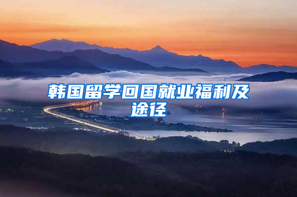 韩国留学回国就业福利及途径