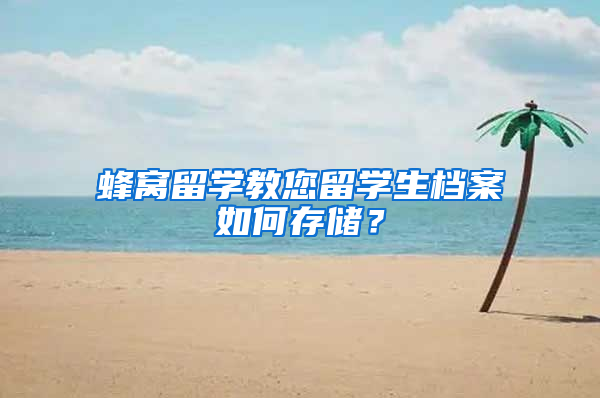 蜂窝留学教您留学生档案如何存储？