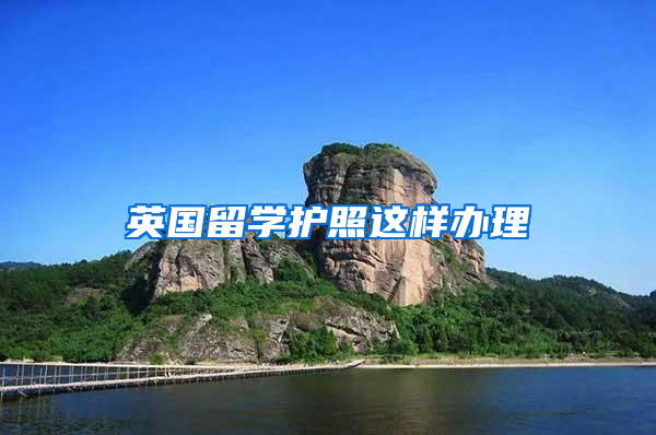 英国留学护照这样办理
