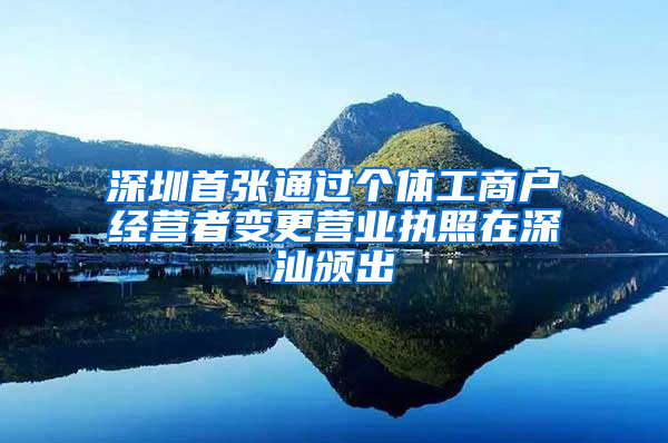 深圳首张通过个体工商户经营者变更营业执照在深汕颁出