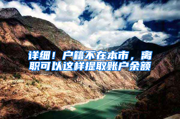 详细！户籍不在本市，离职可以这样提取账户余额