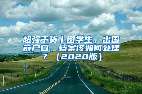 超强干货丨留学生，出国前户口、档案该如何处理？（2020版）