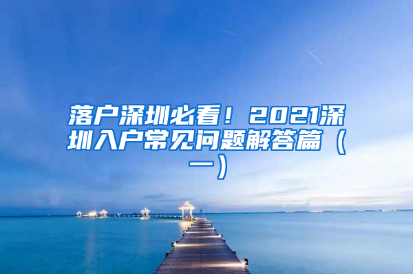 落户深圳必看！2021深圳入户常见问题解答篇（一）