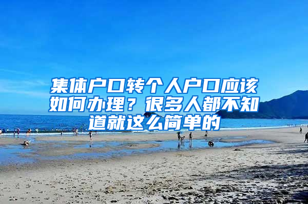 集体户口转个人户口应该如何办理？很多人都不知道就这么简单的