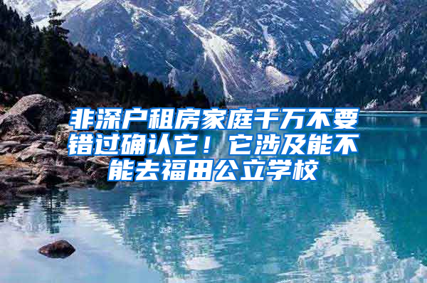 非深户租房家庭千万不要错过确认它！它涉及能不能去福田公立学校