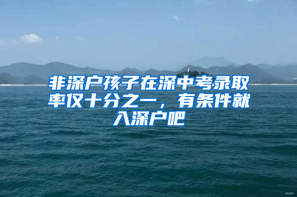 非深户孩子在深中考录取率仅十分之一，有条件就入深户吧