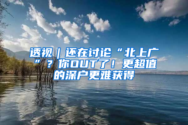 透视｜还在讨论“北上广”？你OUT了！更超值的深户更难获得