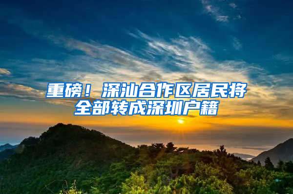 重磅！深汕合作区居民将全部转成深圳户籍