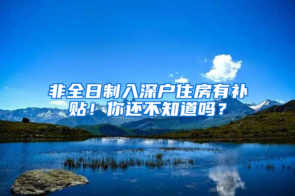 非全日制入深户住房有补贴！你还不知道吗？