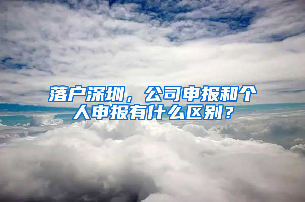落户深圳，公司申报和个人申报有什么区别？