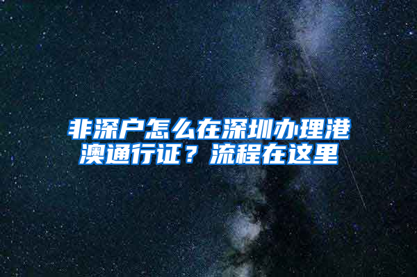 非深户怎么在深圳办理港澳通行证？流程在这里